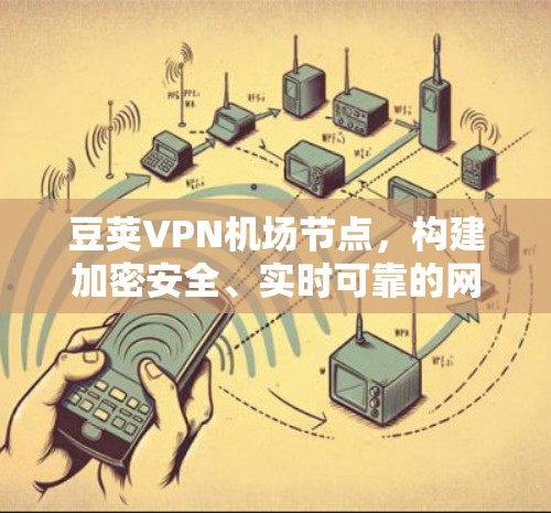 豆荚VPN机场节点,构建加密安全、实时可靠的网络环境 豆荚VPN机场节点,构建加密安全、实时可靠的网络环境