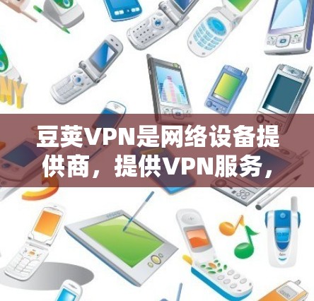 豆荚VPN是网络设备提供商，提供VPN服务，旨在保护您的网络连接不受恶意软件或未经授权访问的影响。如果你正在寻找VPN解决方案，豆荚VPN是一个不错的选择