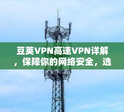 豆荚VPN高速VPN详解,保障你的网络安全,选择合适的方案很重要 豆荚VPN高速VPN详解,保障你的网络安全,选择合适的方案很重要
