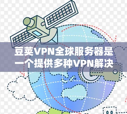 豆荚VPN全球服务器是一个提供多种VPN解决方案的网络服务,旨在为用户提供安全、可靠的网络连接。以下是关于豆荚VPN全球服务器的详细分析 豆荚VPN全球服务器是一个提供多种VPN解决方案的网络服务,旨在为用户提供安全、可靠的网络连接。以下是关于豆荚VPN全球服务器的详细分析