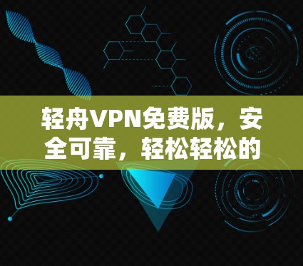轻舟VPN免费版,安全可靠,轻松轻松的VPN选择 轻舟VPN免费版,安全可靠,轻松轻松的VPN选择