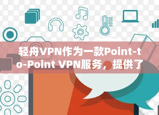轻舟VPN作为一款Point-to-Point VPN服务,提供了一种安全、可靠且灵活的网络连接方式。以下是对轻舟VPN免费试用的详细分析 轻舟VPN作为一款Point-to-Point VPN服务,提供了一种安全、可靠且灵活的网络连接方式。以下是对轻舟VPN免费试用的详细分析