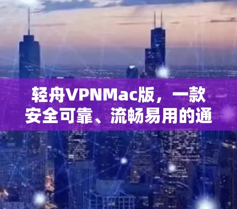 轻舟VPNMac版，一款安全可靠、流畅易用的通信解决方案
