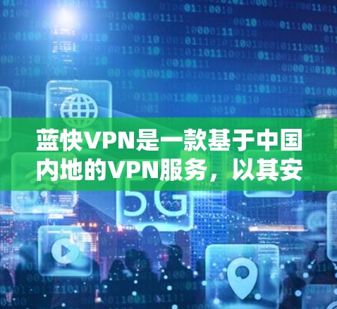 蓝快VPN是一款基于中国内地的VPN服务，以其安全性和便利性著称，但也存在一些潜在的缺点。以下是对蓝快VPN的评测