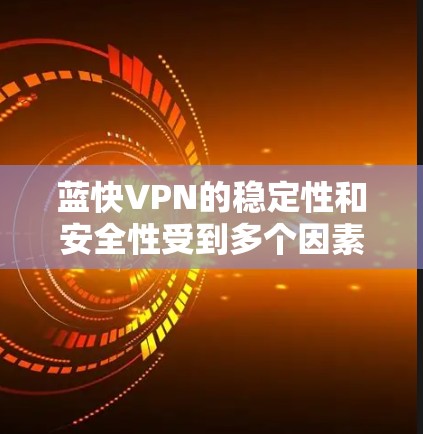 蓝快VPN的稳定性和安全性受到多个因素的影响，包括网络环境、服务器配置、流量控制和数据完整性保护等。以下是针对蓝快VPN稳定节点的详细分析和建议