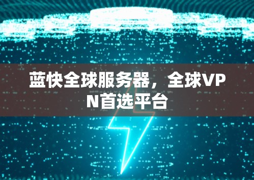 蓝快全球服务器，全球VPN首选平台