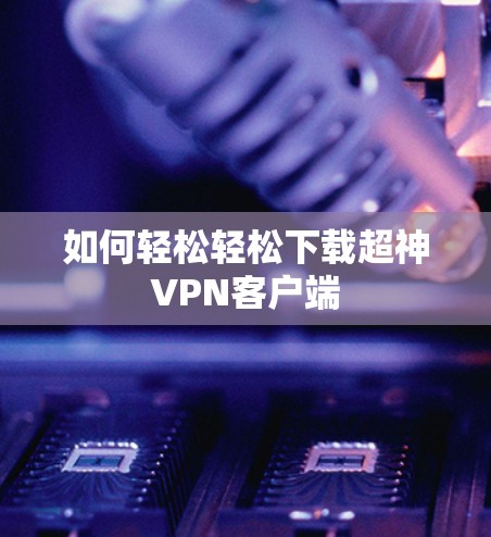 如何轻松轻松下载超神VPN客户端