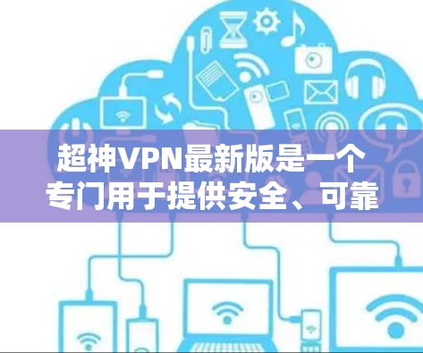 超神VPN最新版是一个专门用于提供安全、可靠和多功能的VPN软件，旨在为用户提供高效、便捷的网络访问体验。以下是对超神VPN最新版本的详细介绍