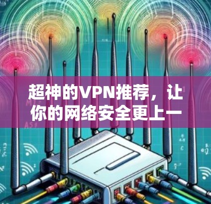 超神的VPN推荐，让你的网络安全更上一层楼