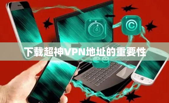 下载超神VPN地址的重要性