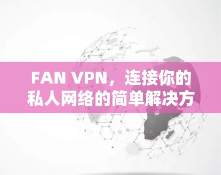 FAN VPN,连接你的私人网络的简单解决方案 FAN VPN,连接你的私人网络的简单解决方案