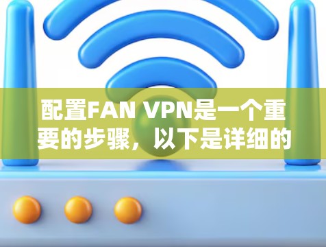 配置FAN VPN是一个重要的步骤,以下是详细的教程 配置FAN VPN是一个重要的步骤,以下是详细的教程