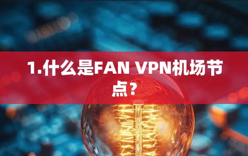 1.什么是FAN VPN机场节点？