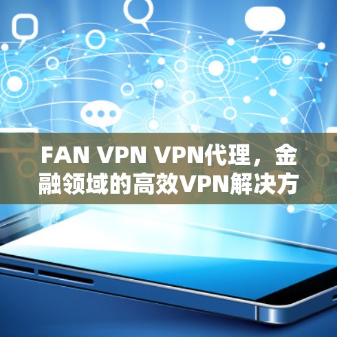 FAN VPN VPN代理,金融领域的高效VPN解决方案 FAN VPN VPN代理,金融领域的高效VPN解决方案
