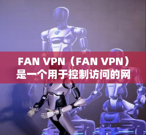 FAN VPN(FAN VPN)是一个用于控制访问的网络服务,通常用于企业内部的网络连接,也常用于Web3项目中的访问点。如果用户询问的是FAN VPN稳定节点,以下是对该问题的详细解答 FAN VPN(FAN VPN)是一个用于控制访问的网络服务,通常用于企业内部的网络连接,也常用于Web3项目中的访问点。如果用户询问的是FAN VPN稳定节点,以下是对该问题的详细解答