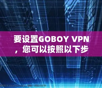 要设置GOBOY VPN，您可以按照以下步骤操作