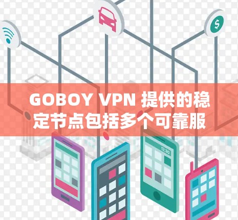 GOBOY VPN 提供的稳定节点包括多个可靠服务器,这些服务器在用户中广泛使用,并且用户评价较高,使用体验稳定。以下是几个常见的GOBOY VPN 的稳定节点 GOBOY VPN 提供的稳定节点包括多个可靠服务器,这些服务器在用户中广泛使用,并且用户评价较高,使用体验稳定。以下是几个常见的GOBOY VPN 的稳定节点