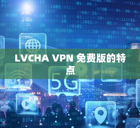 LVCHA VPN 免费版的特点 LVCHA VPN 免费版的特点