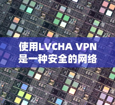 使用LVCHA VPN是一种安全的网络威胁防御技术,用于在不直接访问目标服务器的情况下,阻止攻击者通过网络攻击目标服务器。以下是一些步骤和注意事项,帮助你更好地理解和使用LVCHA VPN 使用LVCHA VPN是一种安全的网络威胁防御技术,用于在不直接访问目标服务器的情况下,阻止攻击者通过网络攻击目标服务器。以下是一些步骤和注意事项,帮助你更好地理解和使用LVCHA VPN
