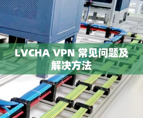 LVCHA VPN 常见问题及解决方法