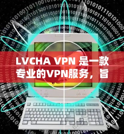 LVCHA VPN 是一款专业的VPN服务，旨在提供安全、可靠和个性化的VPN连接。它结合了先进的加密技术和协议，旨在保护用户的隐私和数据安全