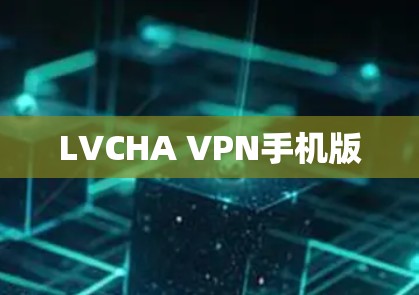 LVCHA VPN手机版 LVCHA VPN手机版