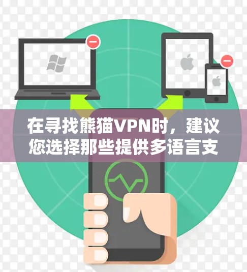 在寻找熊猫VPN时,建议您选择那些提供多语言支持、本地化-CN模式以及安全措施的平台。以下是一些推荐 在寻找熊猫VPN时,建议您选择那些提供多语言支持、本地化-CN模式以及安全措施的平台。以下是一些推荐