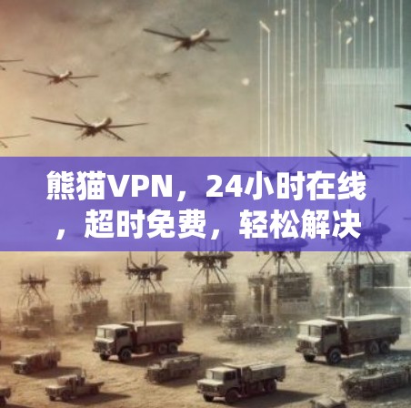 熊猫VPN，24小时在线，超时免费，轻松解决VPN难题