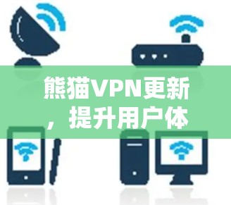 熊猫VPN更新,提升用户体验,保障安全 熊猫VPN更新,提升用户体验,保障安全