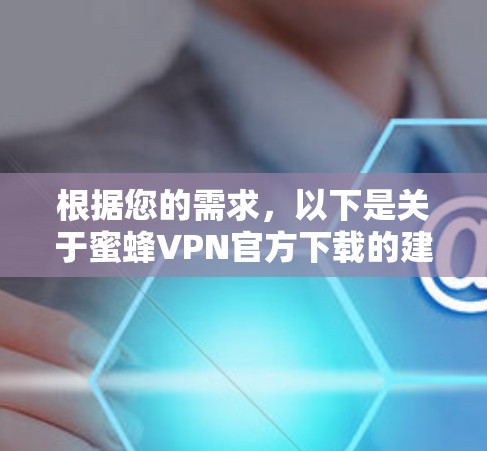 根据您的需求,以下是关于蜜蜂VPN官方下载的建议 根据您的需求,以下是关于蜜蜂VPN官方下载的建议