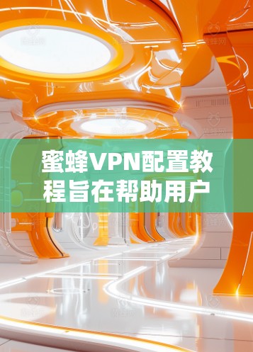 蜜蜂VPN配置教程旨在帮助用户安全地访问互联网,保护个人隐私。以下是对配置蜜蜂VPN的详细指南 蜜蜂VPN配置教程旨在帮助用户安全地访问互联网,保护个人隐私。以下是对配置蜜蜂VPN的详细指南