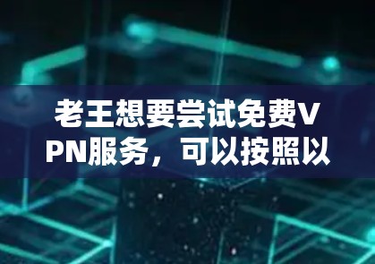 老王想要尝试免费VPN服务,可以按照以下步骤进行 老王想要尝试免费VPN服务,可以按照以下步骤进行