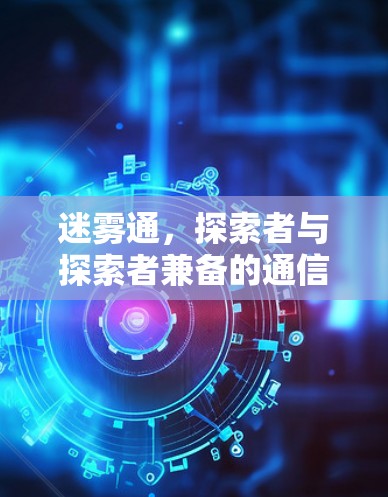 迷雾通，探索者与探索者兼备的通信解决方案