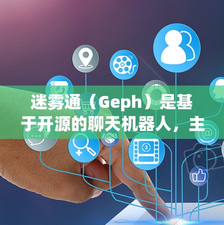 迷雾通(Geph)是基于开源的聊天机器人,主要用于虚拟聊天和游戏辅助。由于Geph是开源的,它本身没有官方下载链接,但可以通过以下途径获取相关资料或下载 迷雾通(Geph)是基于开源的聊天机器人,主要用于虚拟聊天和游戏辅助。由于Geph是开源的,它本身没有官方下载链接,但可以通过以下途径获取相关资料或下载