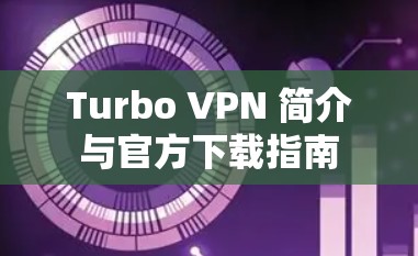 Turbo VPN 简介与官方下载指南