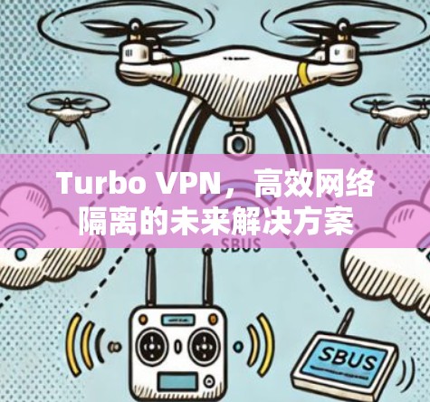 Turbo VPN,高效网络隔离的未来解决方案 Turbo VPN,高效网络隔离的未来解决方案