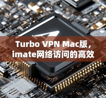 Turbo VPN Mac版,imate网络访问的高效解决方案 Turbo VPN Mac版,imate网络访问的高效解决方案
