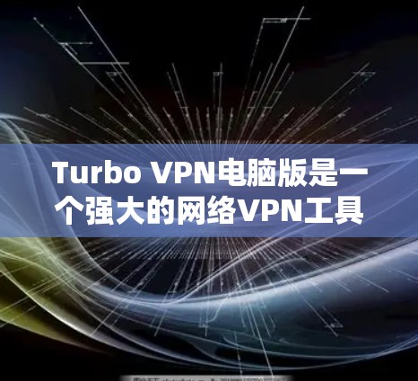 Turbo VPN电脑版是一个强大的网络VPN工具,适合需要安全访问互联网的人使用。以下是使用Turbo VPN电脑版的详细步骤 Turbo VPN电脑版是一个强大的网络VPN工具,适合需要安全访问互联网的人使用。以下是使用Turbo VPN电脑版的详细步骤