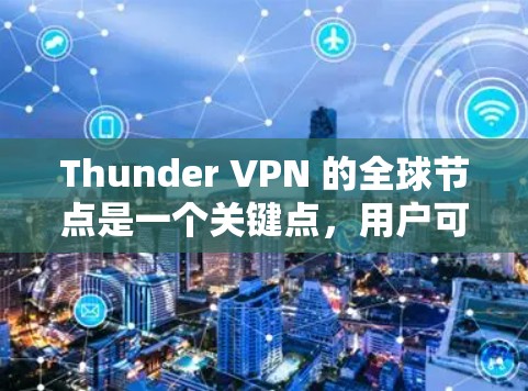 Thunder VPN 的全球节点是一个关键点,用户可以根据自己的需求和 Tor 的特性选择合适的节点。以下是对Thunder VPN 全球节点的详细分析 Thunder VPN 的全球节点是一个关键点,用户可以根据自己的需求和 Tor 的特性选择合适的节点。以下是对Thunder VPN 全球节点的详细分析