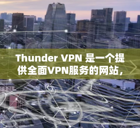 Thunder VPN 是一个提供全面VPN服务的网站,结合加密技术和灵活的配置,满足用户在安全、扩展性和灵活性上的需求。以下是对 thunder VPN 的详细分析 Thunder VPN 是一个提供全面VPN服务的网站,结合加密技术和灵活的配置,满足用户在安全、扩展性和灵活性上的需求。以下是对 thunder VPN 的详细分析
