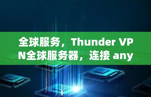 全球服务,Thunder VPN全球服务器,连接 anywhere,轻松上网 全球服务,Thunder VPN全球服务器,连接 anywhere,轻松上网