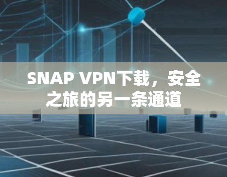 SNAP VPN下载,安全之旅的另一条通道 SNAP VPN下载,安全之旅的另一条通道