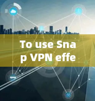 To use Snap VPN effectively,follow these organized steps: To use Snap VPN effectively,follow these organized steps: