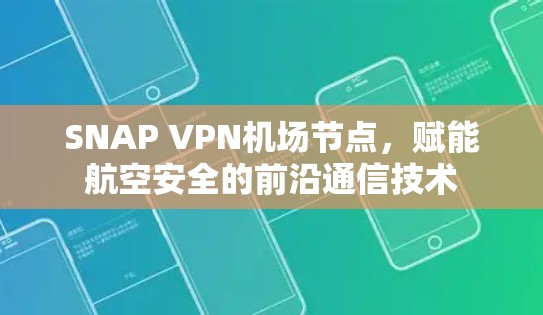 SNAP VPN机场节点,赋能航空安全的前沿通信技术 SNAP VPN机场节点,赋能航空安全的前沿通信技术
