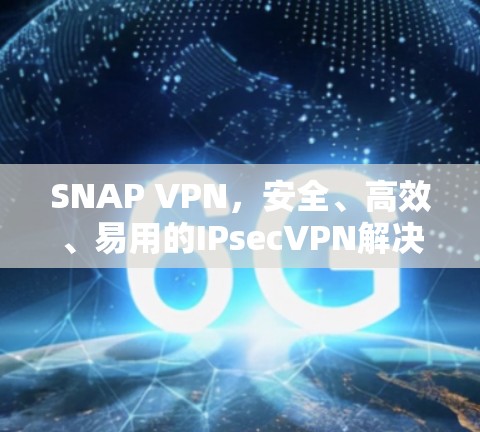 SNAP VPN，安全、高效、易用的IPsecVPN解决方案