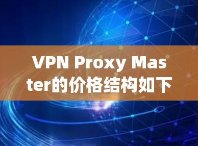 VPN Proxy Master的价格结构如下 VPN Proxy Master的价格结构如下