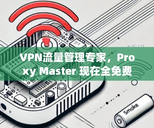 VPN流量管理专家,Proxy Master 现在全免费 VPN流量管理专家,Proxy Master 现在全免费