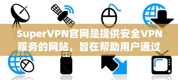 SuperVPN官网是提供安全VPN服务的网站,旨在帮助用户通过网络进行视频会议、文件传输等目的。SuperVPN以其安全、可靠、灵活的特点受到广泛关注 SuperVPN官网是提供安全VPN服务的网站,旨在帮助用户通过网络进行视频会议、文件传输等目的。SuperVPN以其安全、可靠、灵活的特点受到广泛关注