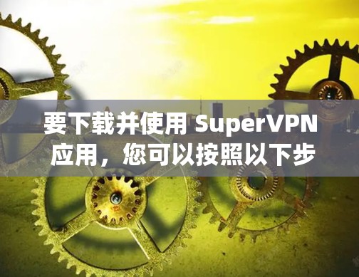 要下载并使用 SuperVPN 应用,您可以按照以下步骤操作 要下载并使用 SuperVPN 应用,您可以按照以下步骤操作