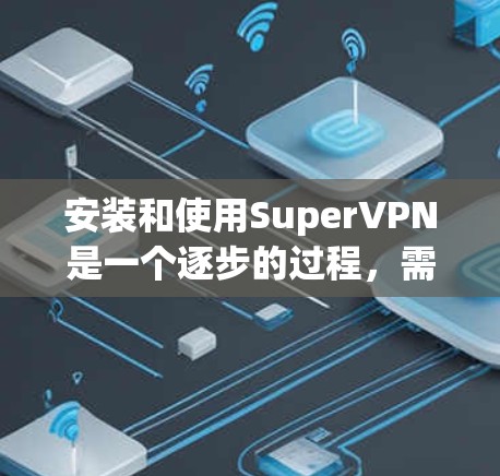安装和使用SuperVPN是一个逐步的过程,需要遵循以下步骤 安装和使用SuperVPN是一个逐步的过程,需要遵循以下步骤